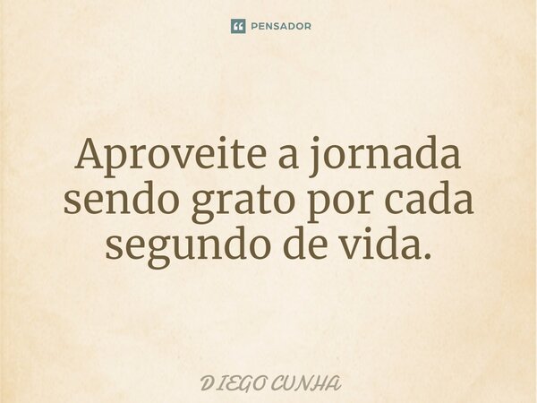 Aproveite a jornada sendo grato por cada segundo de vida.⁠... Frase de Diego cunha.