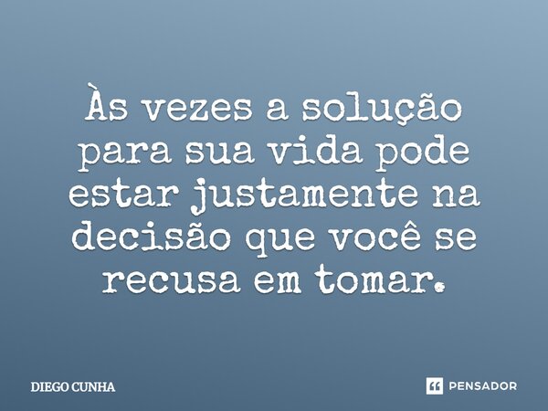 Às vezes a solução para sua vida pode estar justamente na decisão que você se recusa em tomar.⁠... Frase de Diego cunha.