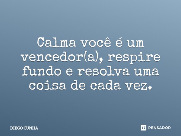 ⁠Calma você é um vencedor(a), respire fundo e resolva uma coisa de cada vez.... Frase de Diego cunha.