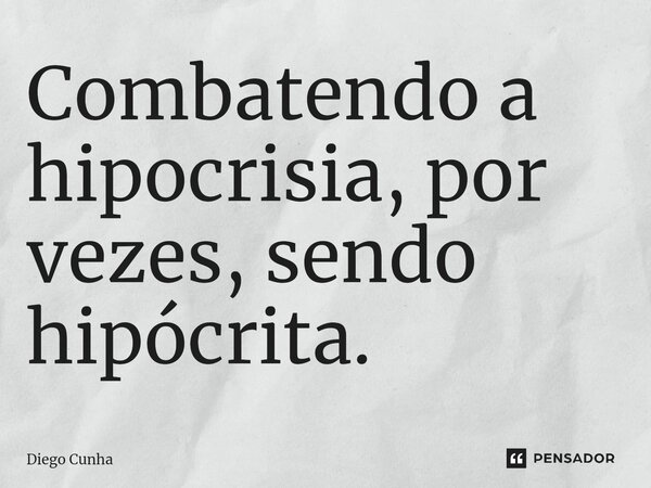 ⁠Combatendo a hipocrisia, por vezes, sendo hipócrita.... Frase de Diego cunha.