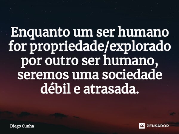 ⁠Enquanto um ser humano for propriedade/explorado por outro ser humano, seremos uma sociedade débil e atrasada.... Frase de Diego cunha.