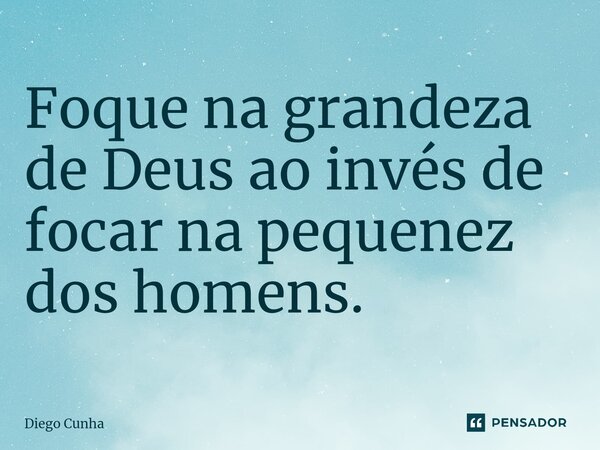 ⁠Foque na grandeza de Deus ao invés de focar na pequenez dos homens.... Frase de Diego cunha.