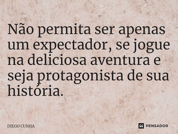 ⁠Não permita ser apenas um expectador, se jogue na deliciosa aventura e seja protagonista de sua história.... Frase de Diego cunha.