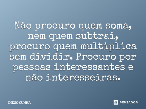 ⁠Não procuro quem soma, nem quem subtrai, procuro quem multiplica sem dividir. Procuro por pessoas interessantes e não interesseiras.... Frase de Diego cunha.