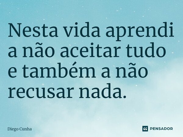 ⁠Nesta vida aprendi a não aceitar tudo e também a não recusar nada.... Frase de Diego cunha.