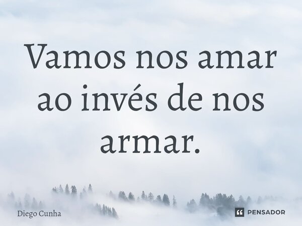 ⁠Vamos nos amar ao invés de nos armar.... Frase de Diego cunha.