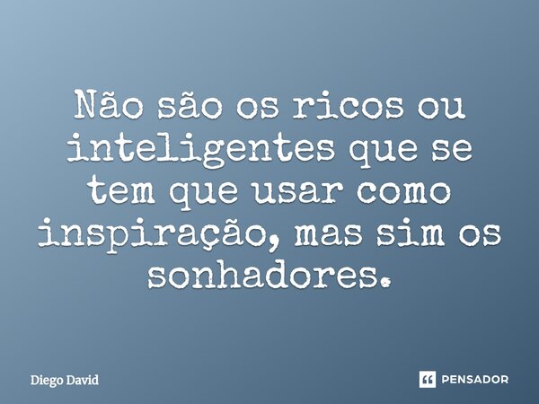 ⁠Não são os ricos ou inteligentes que se tem que usar como inspiração, mas sim os sonhadores.... Frase de Diego David.