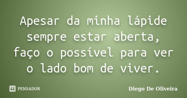 Apesar da minha lápide sempre estar aberta, faço o possível para ver o lado bom de viver.... Frase de Diego de oliveira.