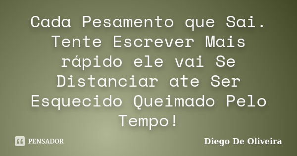 Cada Pesamento que Sai. Tente Escrever Mais rápido ele vai Se Distanciar ate Ser Esquecido Queimado Pelo Tempo!... Frase de Diego De Oliveira..