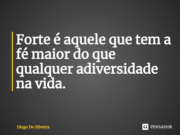 ⁠Forte é aquele que tem a fé maior do que qualquer adiversidade na vida.... Frase de Diego De Oliveira.