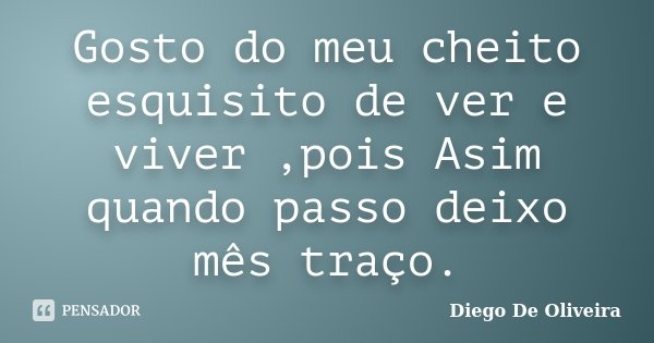 Gosto do meu cheito esquisito de ver e viver ,pois Asim quando passo deixo mês traço.... Frase de Diego De Oliveira..