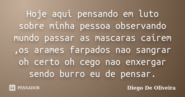 Hoje aqui pensando em luto sobre minha pessoa observando mundo passar as mascaras caírem ,os arames farpados nao sangrar oh certo oh cego nao enxergar sendo bur... Frase de Diego De Oliveira.