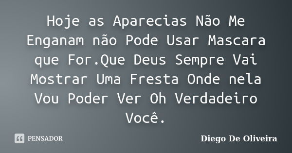 Hoje as Aparecias Não Me Enganam não Pode Usar Mascara que For.Que Deus Sempre Vai Mostrar Uma Fresta Onde nela Vou Poder Ver Oh Verdadeiro Você.... Frase de Diego De Oliveira.