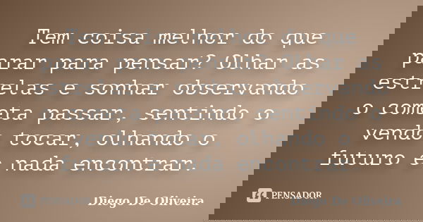 Tem coisa melhor do que parar para pensar? Olhar as estrelas e sonhar observando o cometa passar, sentindo o vendo tocar, olhando o futuro e nada encontrar.... Frase de Diego De Oliveira.