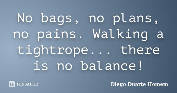 No bags, no plans, no pains. Walking a tightrope... there is no balance!... Frase de Diego Duarte Homem.