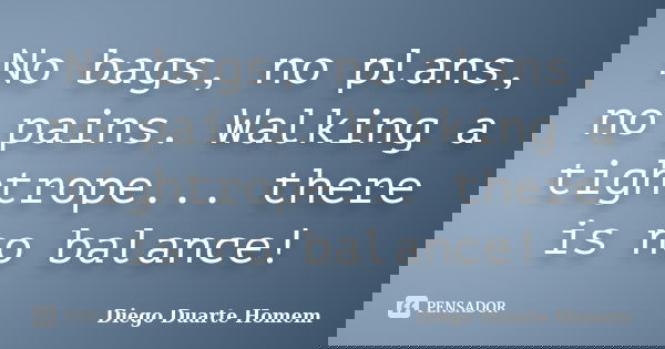 No bags, no plans, no pains. Walking a tightrope... there is no balance!... Frase de Diego Duarte Homem.
