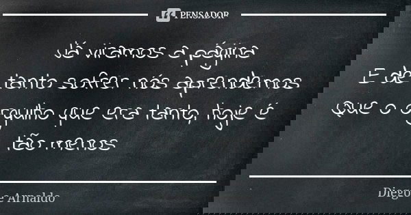 Já viramos a página E de tanto sofrer nós aprendemos Que o orgulho que era tanto, hoje é tão menos... Frase de Diego e Arnaldo.