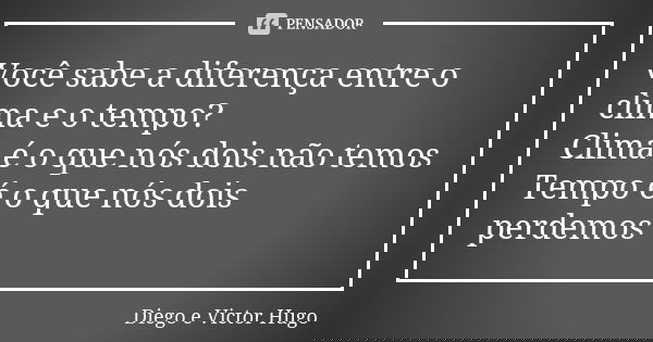 Você sabe a diferença entre o clima e o tempo? Clima é o que nós dois não temos Tempo é o que nós dois perdemos... Frase de Diego e Victor Hugo.