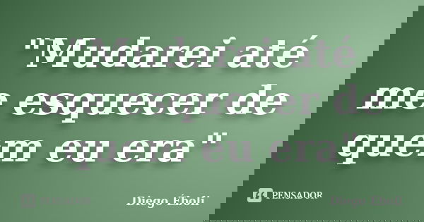 "Mudarei até me esquecer de quem eu era"... Frase de Diego Éboli.