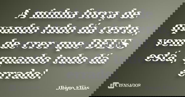 A minha força de quando tudo dá certo, vem de crer que DEUS está, quando tudo dá errado!... Frase de Diego Elias.