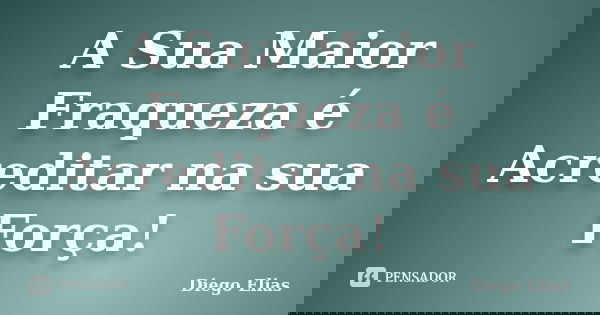 A Sua Maior Fraqueza é Acreditar na sua Força!... Frase de Diego Elias.