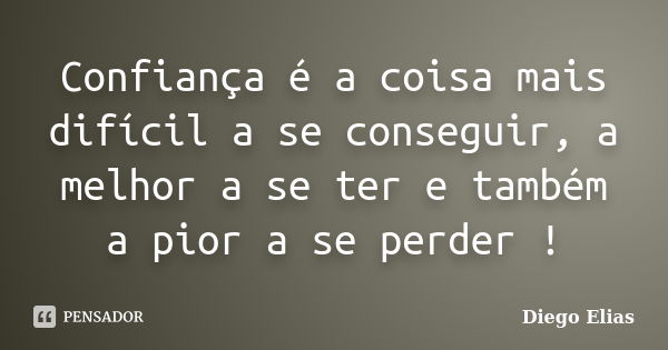 Confiança é a coisa mais difícil a se conseguir, a melhor a se ter e também a pior a se perder !... Frase de Diego Elias.