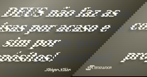 DEUS não faz as coisas por acaso e sim por propósitos!... Frase de Diego Elias.