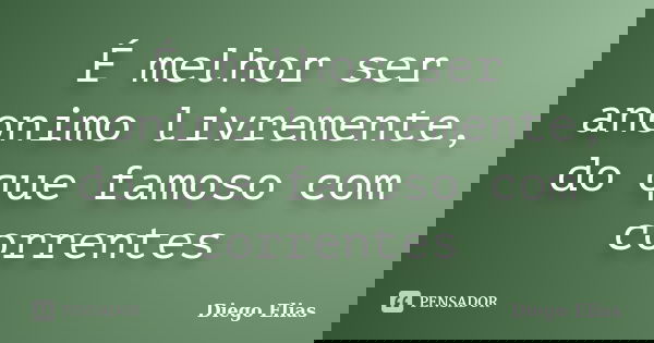 É melhor ser anonimo livremente, do que famoso com correntes... Frase de Diego Elias.