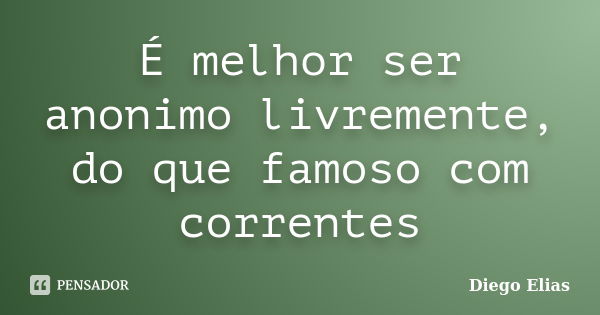 É melhor ser anonimo livremente, do que famoso com correntes... Frase de Diego Elias.