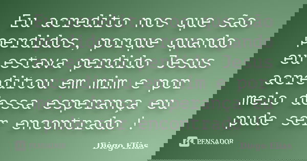 Eu acredito nos que são perdidos, porque quando eu estava perdido Jesus acreditou em mim e por meio dessa esperança eu pude ser encontrado !... Frase de Diego Elias.