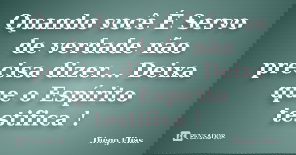 Quando você É Servo de verdade não precisa dizer... Deixa que o Espírito testifica !... Frase de Diego Elias.