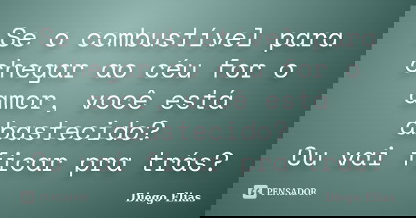 Se o combustível para chegar ao céu for o amor, você está abastecido? Ou vai ficar pra trás?... Frase de Diego Elias.