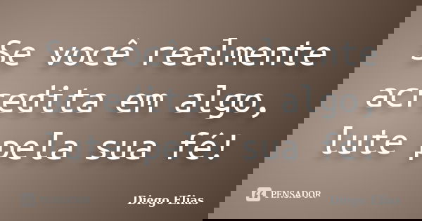 Se você realmente acredita em algo, lute pela sua fé!... Frase de Diego Elias.