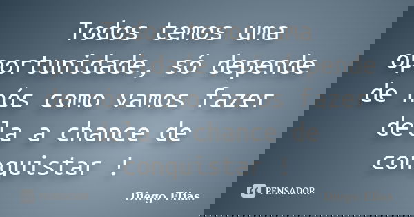 Todos temos uma oportunidade, só depende de nós como vamos fazer dela a chance de conquistar !... Frase de Diego Elias.