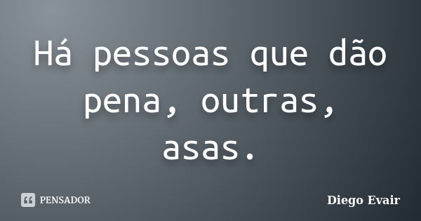 Há pessoas que dão pena, outras, asas.... Frase de Diego Evair.