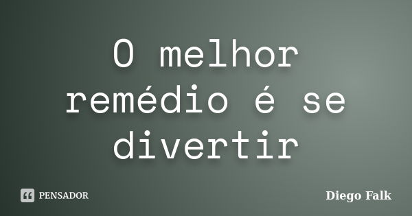 O melhor remédio é se divertir... Frase de Diego Falk.