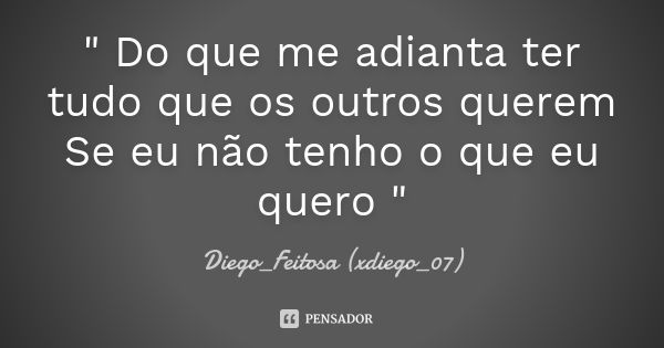 " Do que me adianta ter tudo que os outros querem Se eu não tenho o que eu quero "... Frase de Diego_Feitosa (xdiego_07).