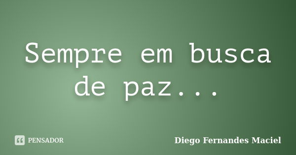 Sempre em busca de paz...... Frase de Diego Fernandes Maciel.