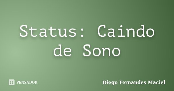 Status: Caindo de Sono... Frase de Diego Fernandes Maciel.