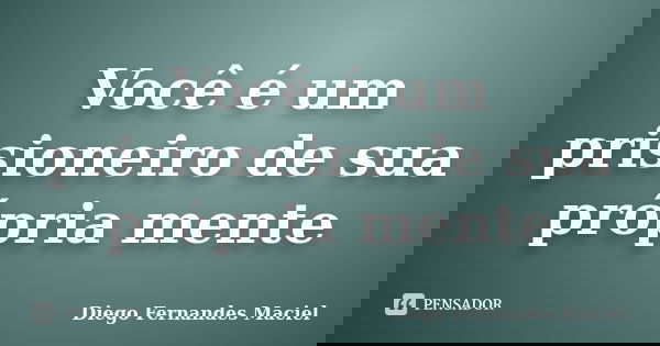 Você é um prisioneiro de sua própria mente... Frase de Diego Fernandes Maciel.