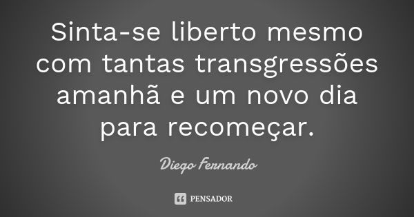 Sinta-se liberto mesmo com tantas transgressões amanhã e um novo dia para recomeçar.... Frase de Diego Fernando.