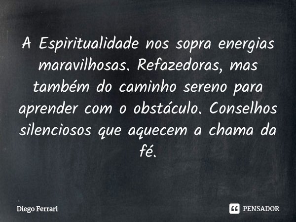 ⁠A Espiritualidade nos sopra energias maravilhosas. Refazedoras, mas também do caminho sereno para aprender com o obstáculo. Conselhos silenciosos que aquecem a... Frase de Diego Ferrari.