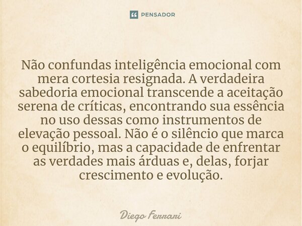 ⁠Não confundas inteligência emocional com mera cortesia resignada. A verdadeira sabedoria emocional transcende a aceitação serena de críticas, encontrando sua e... Frase de Diego Ferrari.