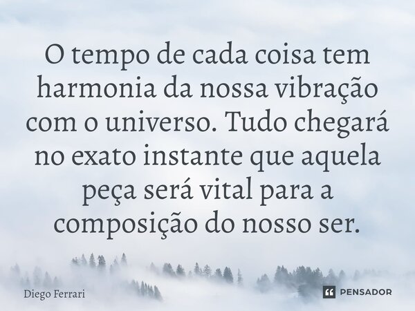 ⁠O tempo de cada coisa tem harmonia da nossa vibração com o universo. Tudo chegará no exato instante que aquela peça será vital para a composição do nosso ser.... Frase de Diego Ferrari.