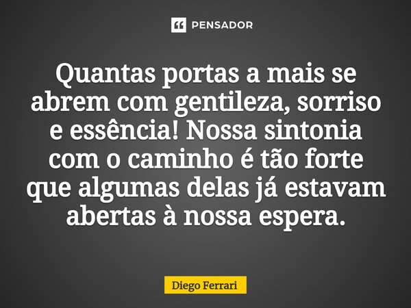 ⁠Quantas portas a mais se abrem com gentileza, sorriso e essência! Nossa sintonia com o caminho é tão forte que algumas delas já estavam abertas à nossa espera.... Frase de Diego Ferrari.