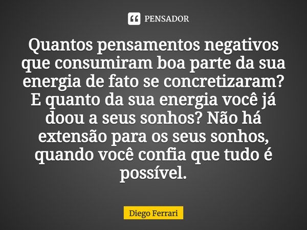 ⁠Quantos pensamentos negativos que consumiram boa parte da sua energia de fato se concretizaram? E quanto da sua energia você já doou a seus sonhos? Não há exte... Frase de Diego Ferrari.