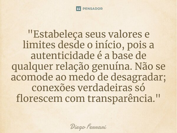 ⁠"Estabeleça seus valores e limites desde o início, pois a autenticidade é a base de qualquer relação genuína. Não se acomode ao medo de desagradar; conexõ... Frase de Diego Ferrari.