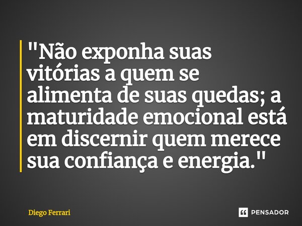⁠"Não exponha suas vitórias a quem se alimenta de suas quedas; a maturidade emocional está em discernir quem merece sua confiança e energia."... Frase de Diego Ferrari.