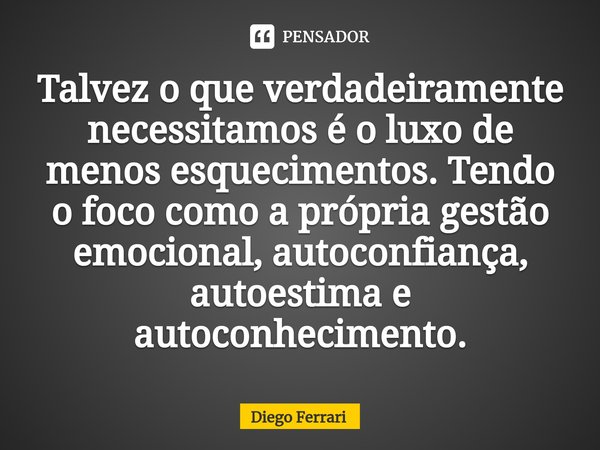 ⁠Talvez o que verdadeiramente necessitamos é o luxo de menos esquecimentos. Tendo o foco como a própria gestão emocional, autoconfiança, autoestima e autoconhec... Frase de Diego Ferrari.