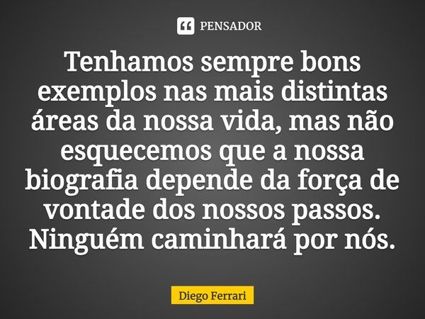 ⁠Tenhamos sempre bons exemplos nas mais distintas áreas da nossa vida, mas não esquecemos que a nossa biografia depende da força de vontade dos nossos passos. N... Frase de Diego Ferrari.